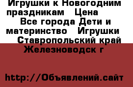 Игрушки к Новогодним праздникам › Цена ­ 200 - Все города Дети и материнство » Игрушки   . Ставропольский край,Железноводск г.